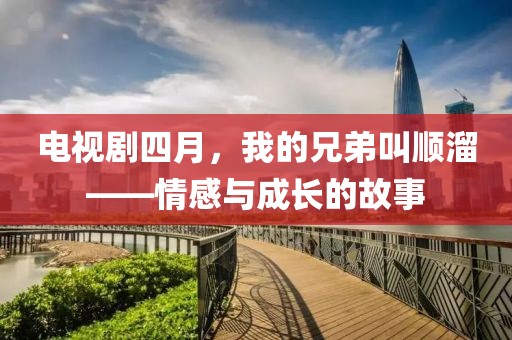 电视剧四月，我的兄弟叫顺溜——情感与成长的故事