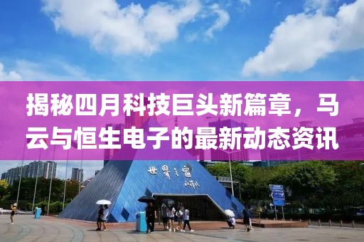 揭秘四月科技巨头新篇章，马云与恒生电子的最新动态资讯