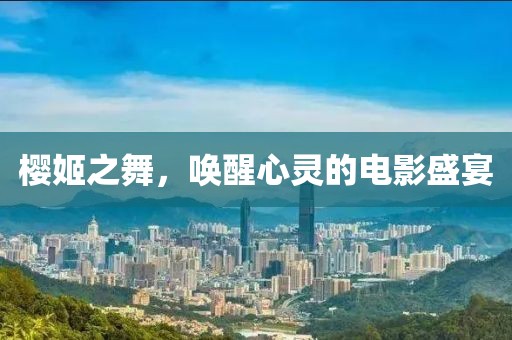 樱姬之舞，唤醒心灵的电影盛宴