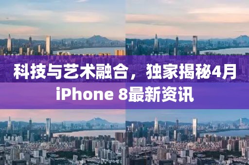 科技与艺术融合，独家揭秘4月iPhone 8最新资讯