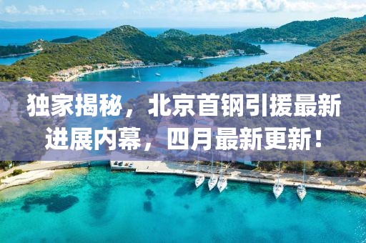 独家揭秘，北京首钢引援最新进展内幕，四月最新更新！