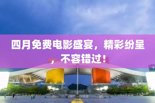 四月免费电影盛宴，精彩纷呈，不容错过！