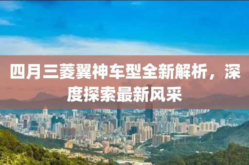 四月三菱翼神车型全新解析，深度探索最新风采