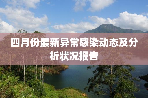 四月份最新异常感染动态及分析状况报告