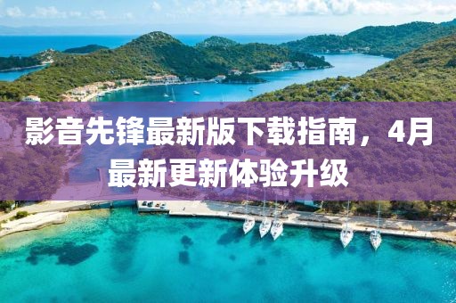 影音先锋最新版下载指南，4月最新更新体验升级