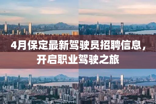 4月保定最新驾驶员招聘信息，开启职业驾驶之旅
