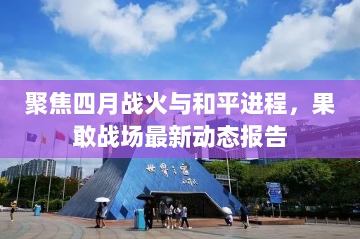 聚焦四月战火与和平进程，果敢战场最新动态报告
