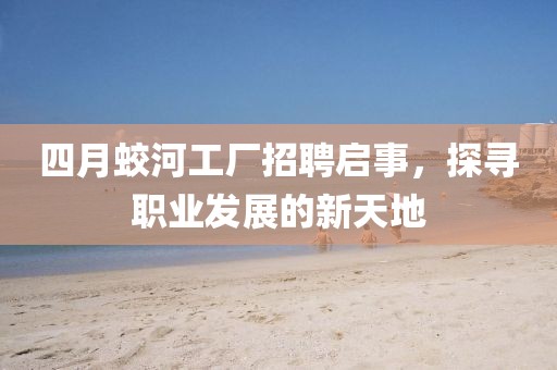 四月蛟河工厂招聘启事，探寻职业发展的新天地
