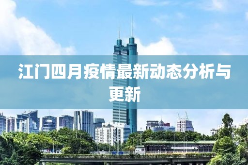 江门四月疫情最新动态分析与更新