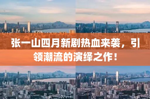 张一山四月新剧热血来袭，引领潮流的演绎之作！