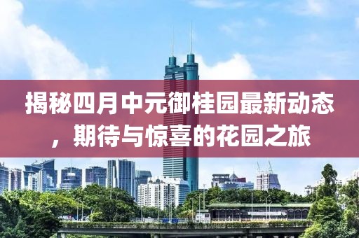 揭秘四月中元御桂园最新动态，期待与惊喜的花园之旅