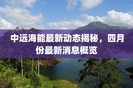 中远海能最新动态揭秘，四月份最新消息概览