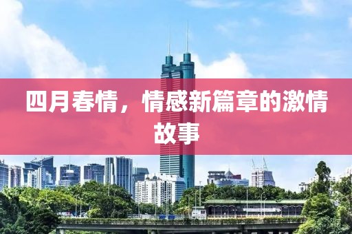 四月春情，情感新篇章的激情故事
