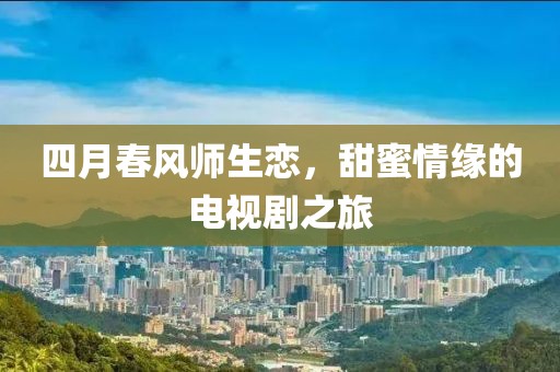 四月春风师生恋，甜蜜情缘的电视剧之旅
