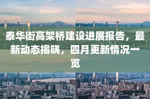 泰华街高架桥建设进展报告，最新动态揭晓，四月更新情况一览