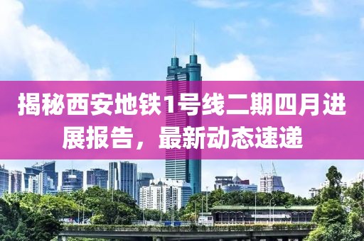 揭秘西安地铁1号线二期四月进展报告，最新动态速递