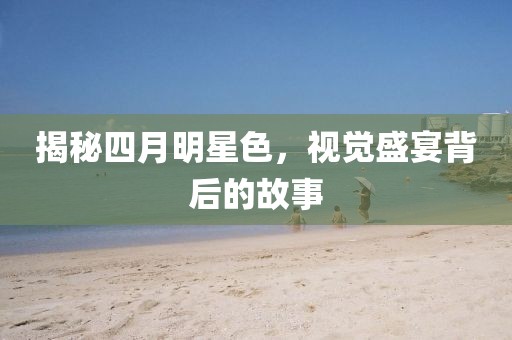 揭秘四月明星色，视觉盛宴背后的故事