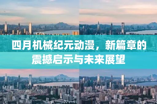 四月机械纪元动漫，新篇章的震撼启示与未来展望