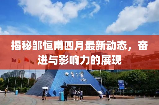 揭秘邹恒甫四月最新动态，奋进与影响力的展现
