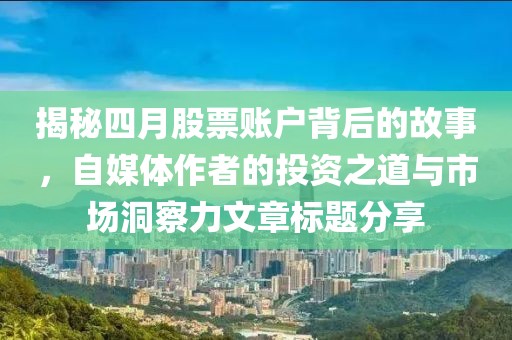 揭秘四月股票账户背后的故事，自媒体作者的投资之道与市场洞察力文章标题分享