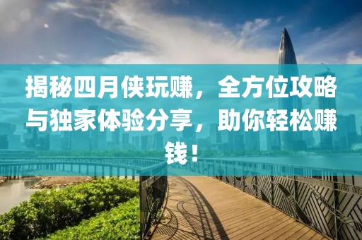 揭秘四月侠玩赚，全方位攻略与独家体验分享，助你轻松赚钱！