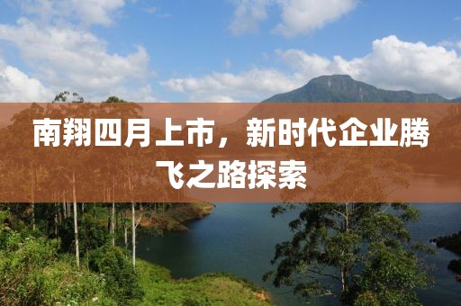 南翔四月上市，新时代企业腾飞之路探索