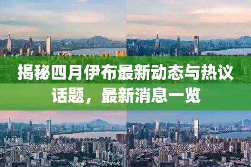 揭秘四月伊布最新动态与热议话题，最新消息一览