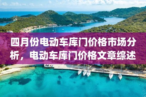 四月份电动车库门价格市场分析，电动车库门价格文章综述