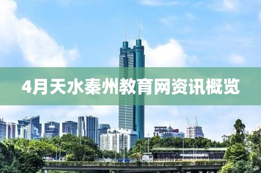 4月天水秦州教育网资讯概览