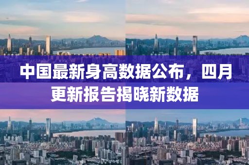 中国最新身高数据公布，四月更新报告揭晓新数据