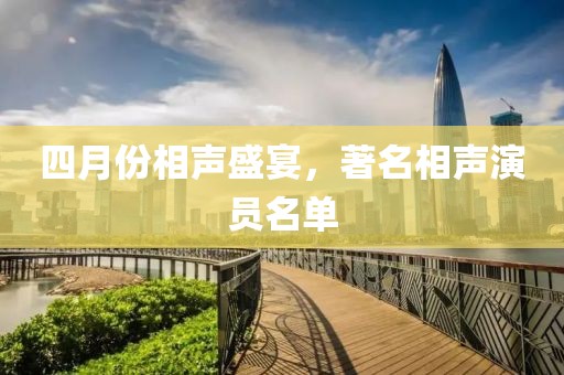四月份相声盛宴，著名相声演员名单