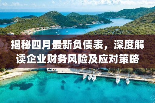 揭秘四月最新负债表，深度解读企业财务风险及应对策略