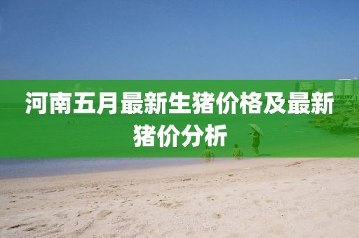 河南五月最新生猪价格及最新猪价分析