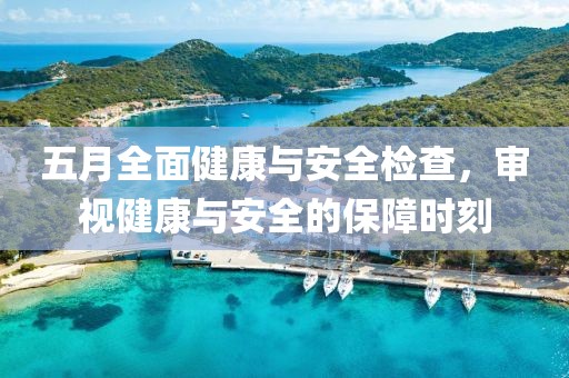 五月全面健康与安全检查，审视健康与安全的保障时刻