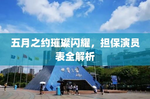 五月之约璀璨闪耀，担保演员表全解析