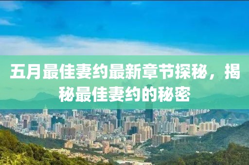 五月最佳妻约最新章节探秘，揭秘最佳妻约的秘密