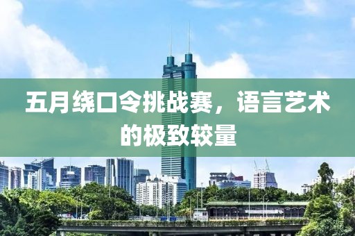 五月绕口令挑战赛，语言艺术的极致较量