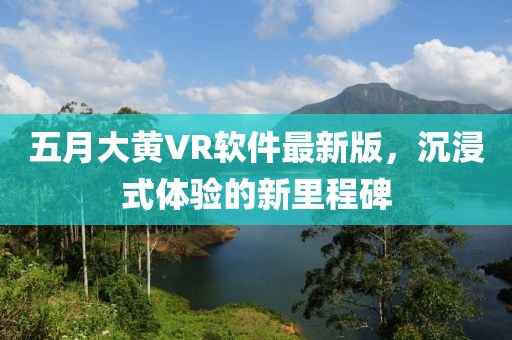 五月大黄VR软件最新版，沉浸式体验的新里程碑