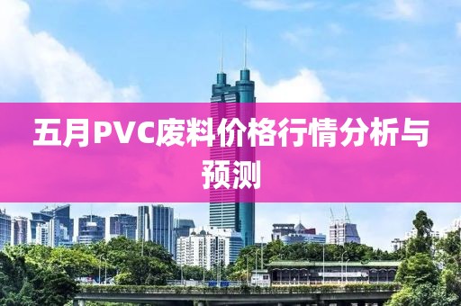 五月PVC废料价格行情分析与预测