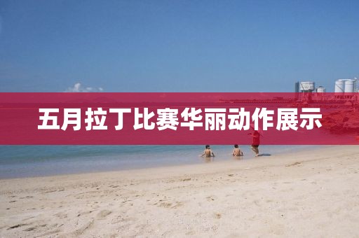五月拉丁比赛华丽动作展示