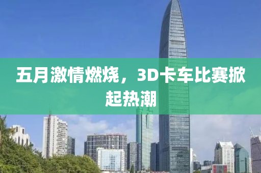 五月激情燃烧，3D卡车比赛掀起热潮