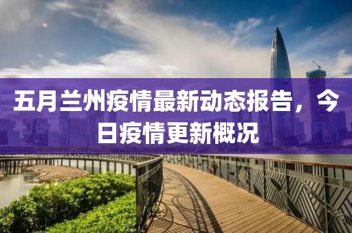五月兰州疫情最新动态报告，今日疫情更新概况