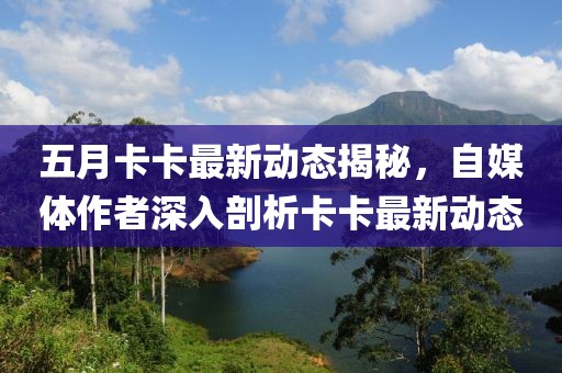五月卡卡最新动态揭秘，自媒体作者深入剖析卡卡最新动态