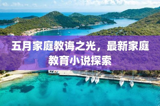 五月家庭教诲之光，最新家庭教育小说探索