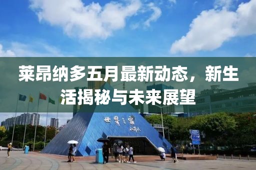 莱昂纳多五月最新动态，新生活揭秘与未来展望