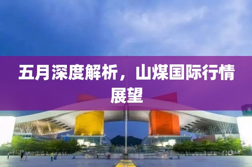 五月深度解析，山煤国际行情展望