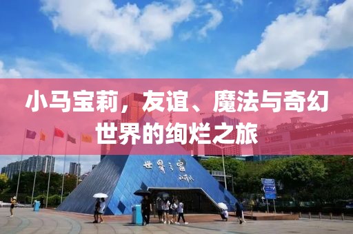 小马宝莉，友谊、魔法与奇幻世界的绚烂之旅
