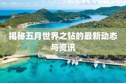 揭秘五月世界之钻的最新动态与资讯