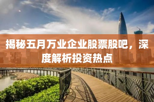 揭秘五月万业企业股票股吧，深度解析投资热点