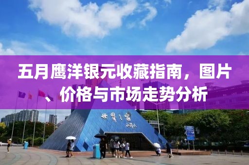五月鹰洋银元收藏指南，图片、价格与市场走势分析